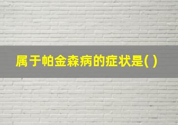 属于帕金森病的症状是( )